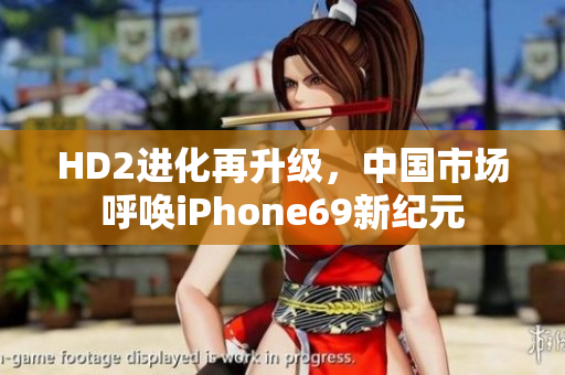 HD2进化再升级，中国市场呼唤iPhone69新纪元