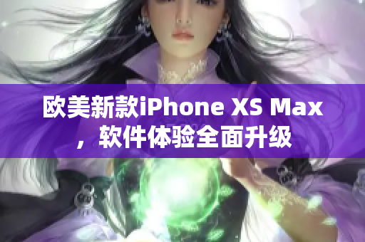 欧美新款iPhone XS Max，软件体验全面升级