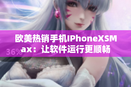 欧美热销手机IPhoneXSMax：让软件运行更顺畅