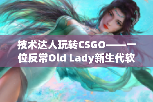 技术达人玩转CSGO——一位反常Old Lady新生代软件启示