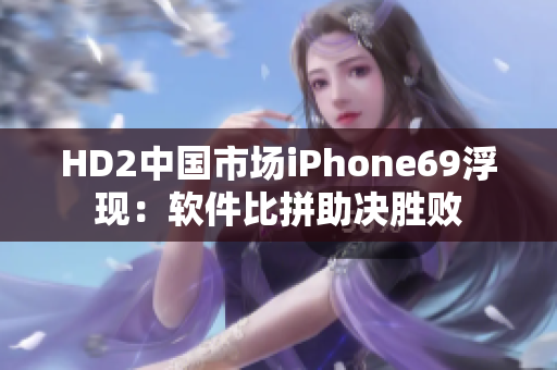 HD2中国市场iPhone69浮现：软件比拼助决胜败