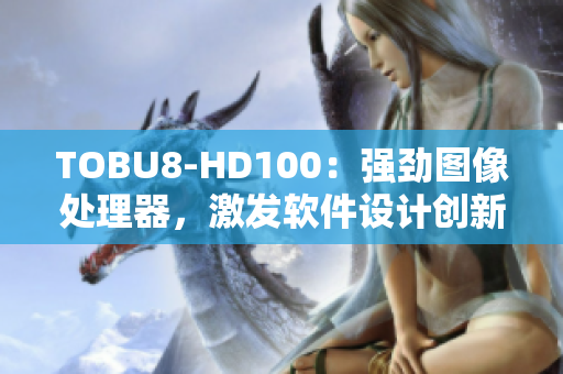 TOBU8-HD100：强劲图像处理器，激发软件设计创新