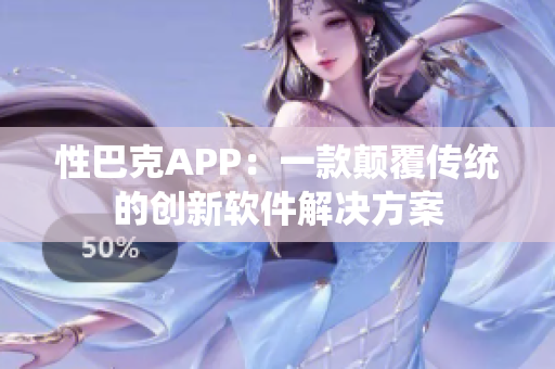 性巴克APP：一款颠覆传统的创新软件解决方案