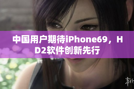 中国用户期待iPhone69，HD2软件创新先行