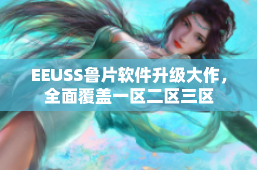 EEUSS鲁片软件升级大作，全面覆盖一区二区三区