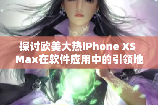 探讨欧美大热iPhone XS Max在软件应用中的引领地位