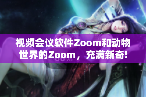 视频会议软件Zoom和动物世界的Zoom，充满新奇!