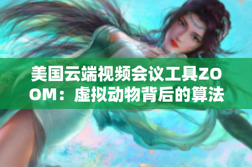 美国云端视频会议工具ZOOM：虚拟动物背后的算法与技术