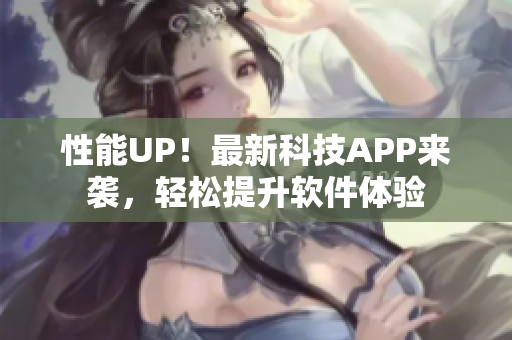 性能UP！最新科技APP来袭，轻松提升软件体验