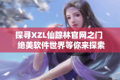 探寻XZL仙踪林官网之门  绝美软件世界等你来探索