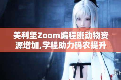 美利坚Zoom编程班动物资源增加,学程助力码农提升技能