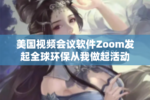 美国视频会议软件Zoom发起全球环保从我做起活动