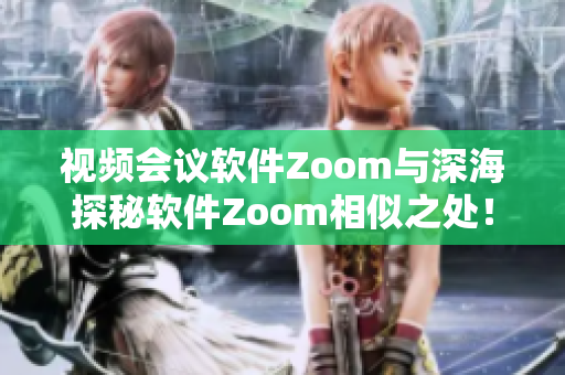 视频会议软件Zoom与深海探秘软件Zoom相似之处！