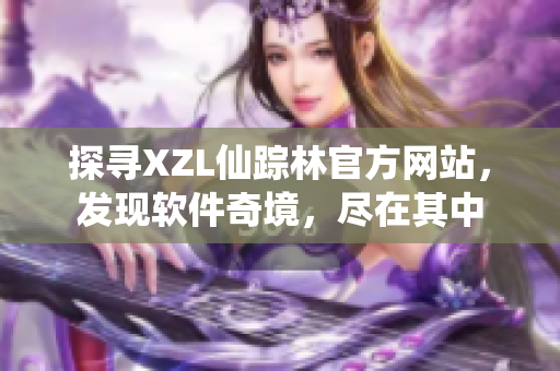 探寻XZL仙踪林官方网站，发现软件奇境，尽在其中