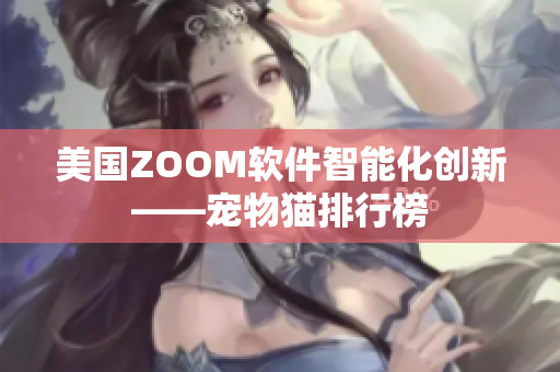 美国ZOOM软件智能化创新——宠物猫排行榜