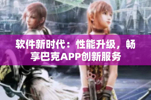 软件新时代：性能升级，畅享巴克APP创新服务