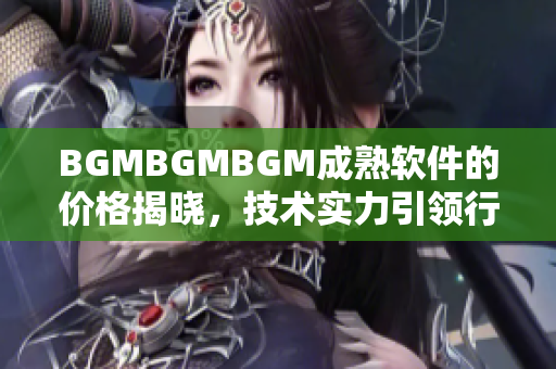 BGMBGMBGM成熟软件的价格揭晓，技术实力引领行业潮流