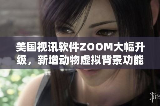 美国视讯软件ZOOM大幅升级，新增动物虚拟背景功能