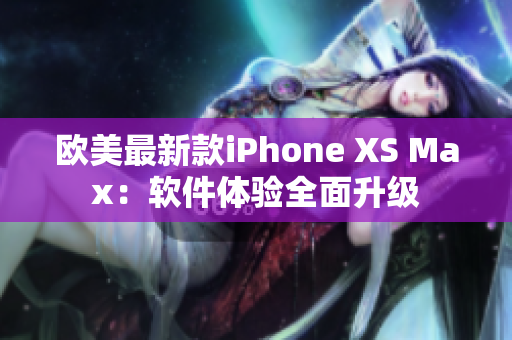 欧美最新款iPhone XS Max：软件体验全面升级