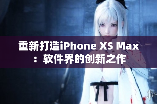 重新打造iPhone XS Max：软件界的创新之作