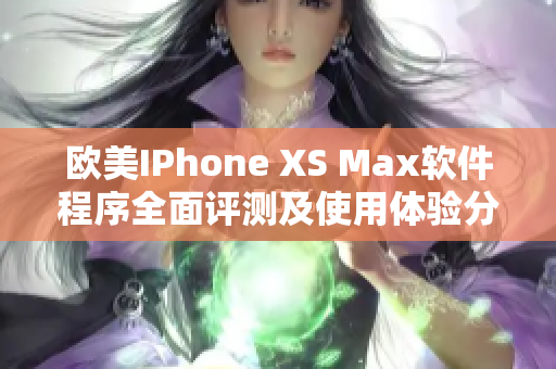 欧美IPhone XS Max软件程序全面评测及使用体验分享