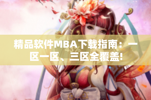 精品软件MBA下载指南：一区一区、三区全覆盖!