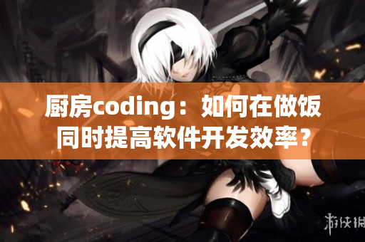 厨房coding：如何在做饭同时提高软件开发效率？