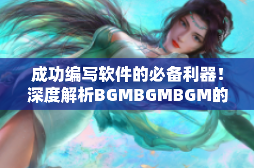 成功编写软件的必备利器！深度解析BGMBGMBGM的实际价值与价格分析