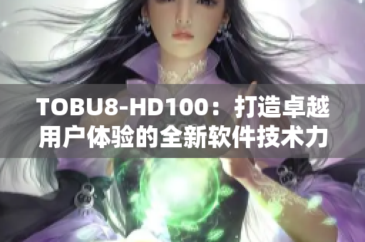 TOBU8-HD100：打造卓越用户体验的全新软件技术力作