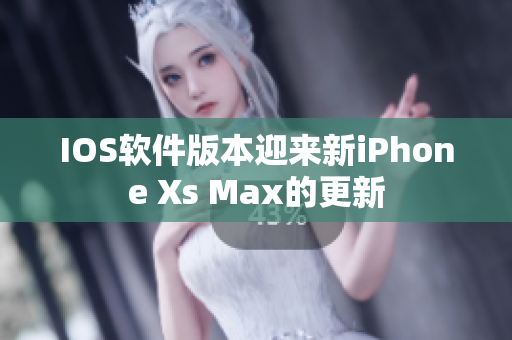 IOS软件版本迎来新iPhone Xs Max的更新