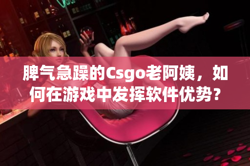 脾气急躁的Csgo老阿姨，如何在游戏中发挥软件优势？