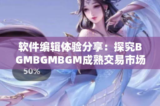 软件编辑体验分享：探究BGMBGMBGM成熟交易市场价格变动趋势