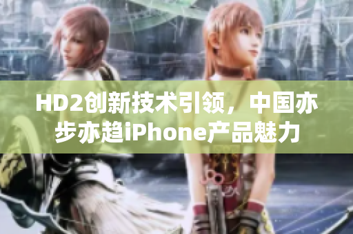 HD2创新技术引领，中国亦步亦趋iPhone产品魅力