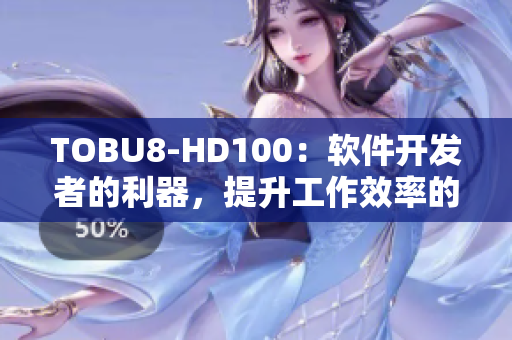 TOBU8-HD100：软件开发者的利器，提升工作效率的必备利器