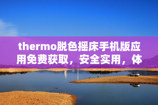 thermo脱色摇床手机版应用免费获取，安全实用，体验更畅快