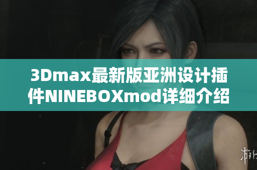 3Dmax最新版亚洲设计插件NINEBOXmod详细介绍