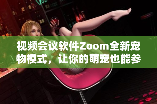 视频会议软件Zoom全新宠物模式，让你的萌宠也能参与在线会议