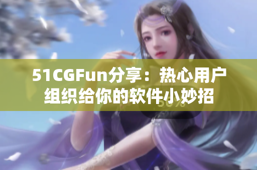 51CGFun分享：热心用户组织给你的软件小妙招