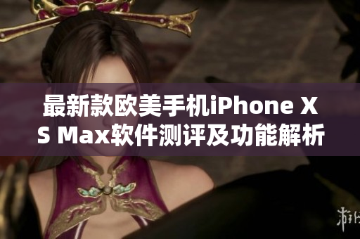 最新款欧美手机iPhone XS Max软件测评及功能解析