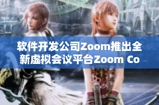 软件开发公司Zoom推出全新虚拟会议平台Zoom Connect