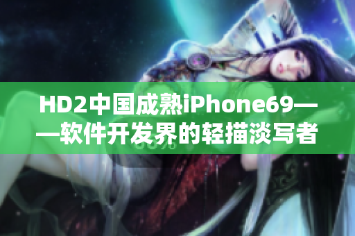 HD2中国成熟iPhone69——软件开发界的轻描淡写者