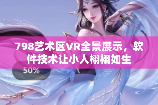 798艺术区VR全景展示，软件技术让小人栩栩如生