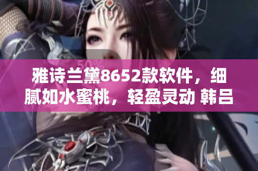 雅诗兰黛8652款软件，细腻如水蜜桃，轻盈灵动 韩吕略。