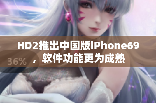 HD2推出中国版iPhone69，软件功能更为成熟