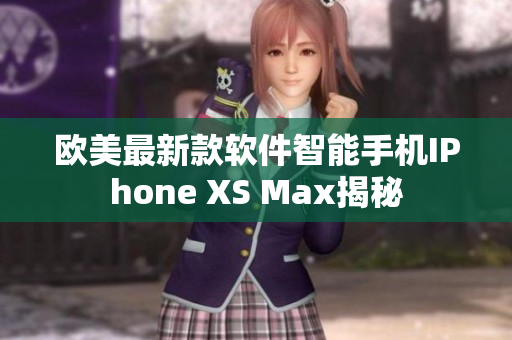 欧美最新款软件智能手机IPhone XS Max揭秘