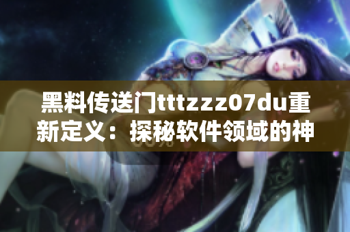 黑料传送门tttzzz07du重新定义：探秘软件领域的神秘黑科技秘境