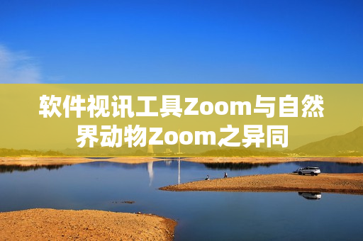 软件视讯工具Zoom与自然界动物Zoom之异同