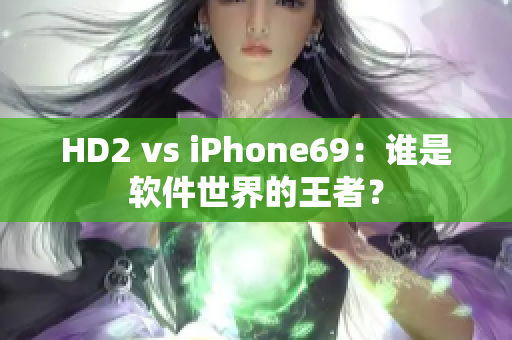 HD2 vs iPhone69：谁是软件世界的王者？