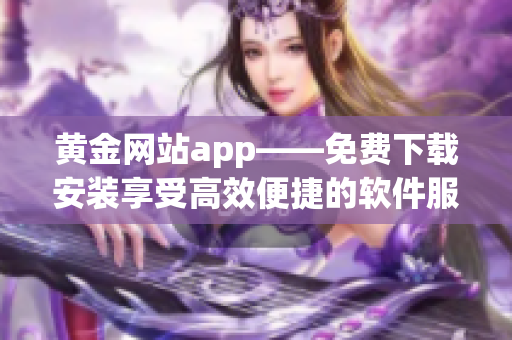 黄金网站app——免费下载安装享受高效便捷的软件服务