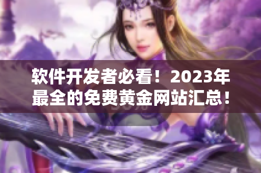 软件开发者必看！2023年最全的免费黄金网站汇总！